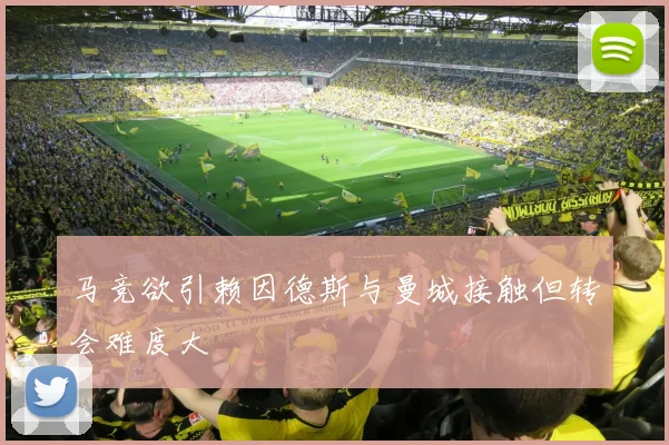 马竞欲引赖因德斯与曼城接触但转会难度大