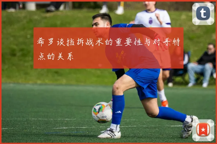 希罗谈挡拆战术的重要性与对手特点的关系
