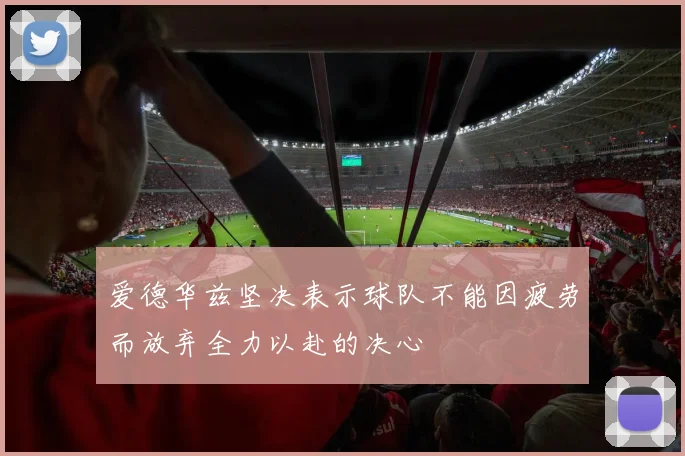 爱德华兹坚决表示球队不能因疲劳而放弃全力以赴的决心